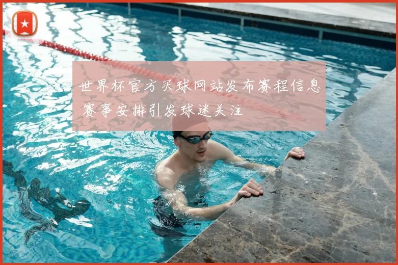 世界杯官方买球网站发布赛程信息 赛事安排引发球迷关注