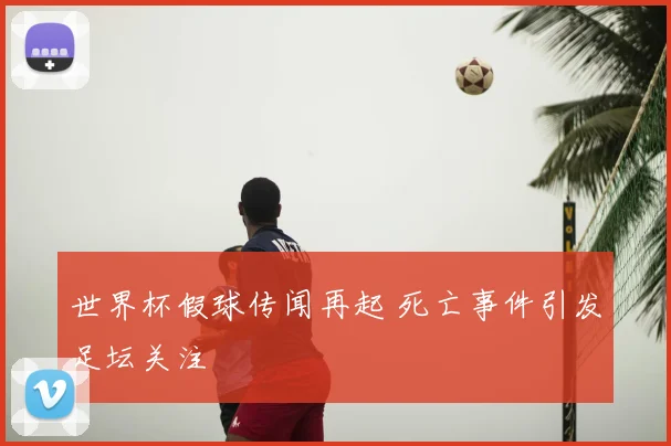 世界杯假球传闻再起 死亡事件引发足坛关注