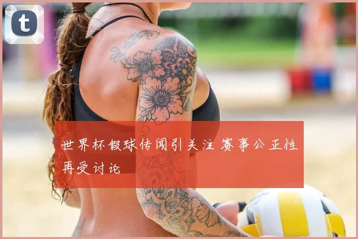 世界杯假球传闻引关注 赛事公正性再受讨论