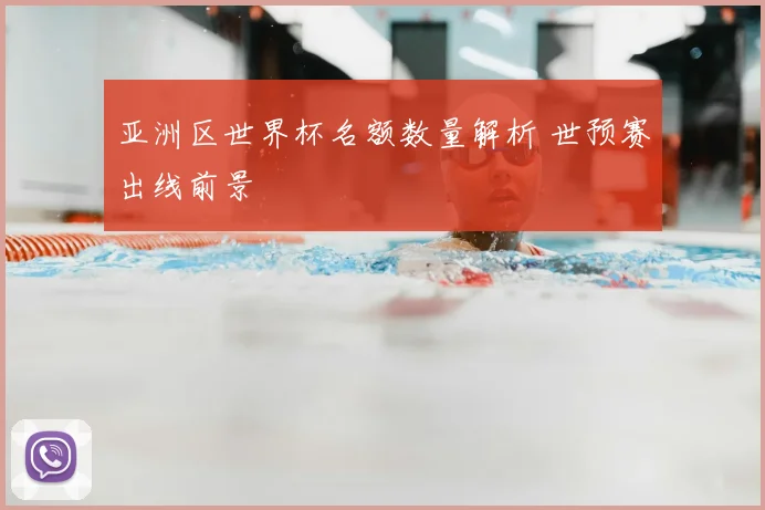 亚洲区世界杯名额数量解析 世预赛出线前景