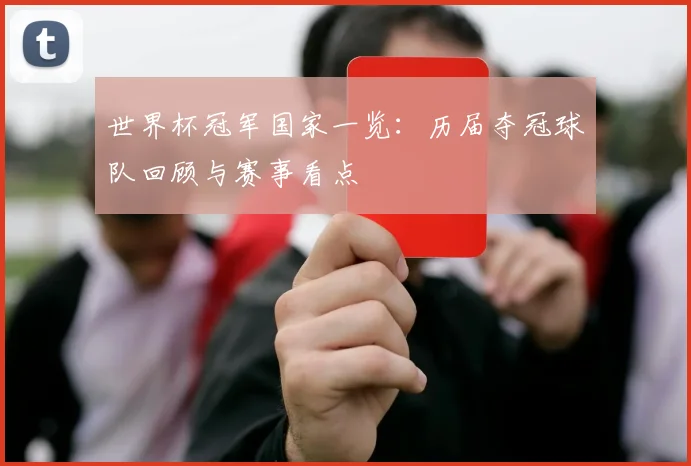 世界杯冠军国家一览：历届夺冠球队回顾与赛事看点