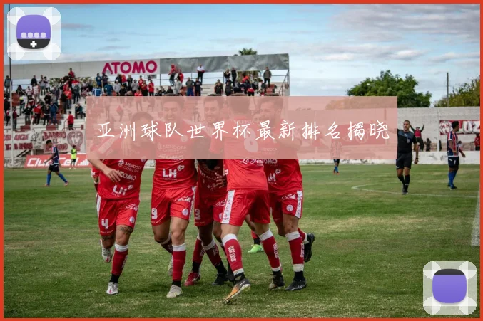 亚洲球队世界杯最新排名揭晓