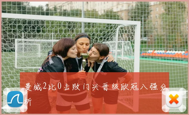 曼城2比0击败门兴晋级欧冠八强分析