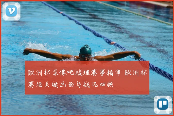 欧洲杯录像吧梳理赛事精华 欧洲杯赛场关键画面与战况回顾
