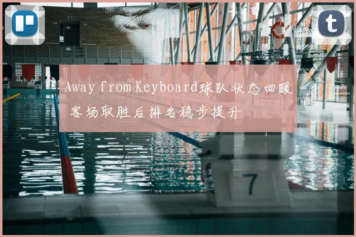 Away from Keyboard球队状态回暖 客场取胜后排名稳步提升