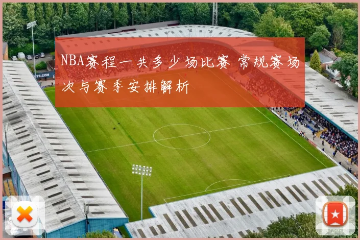 NBA赛程一共多少场比赛 常规赛场次与赛季安排解析