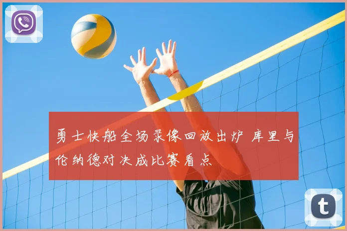 勇士快船全场录像回放出炉 库里与伦纳德对决成比赛看点