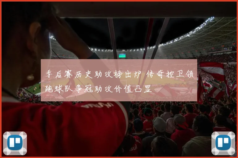 季后赛历史助攻榜出炉 传奇控卫领跑球队争冠助攻价值凸显