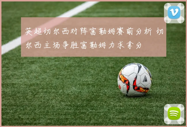 英超切尔西对阵富勒姆赛前分析 切尔西主场争胜富勒姆力求拿分