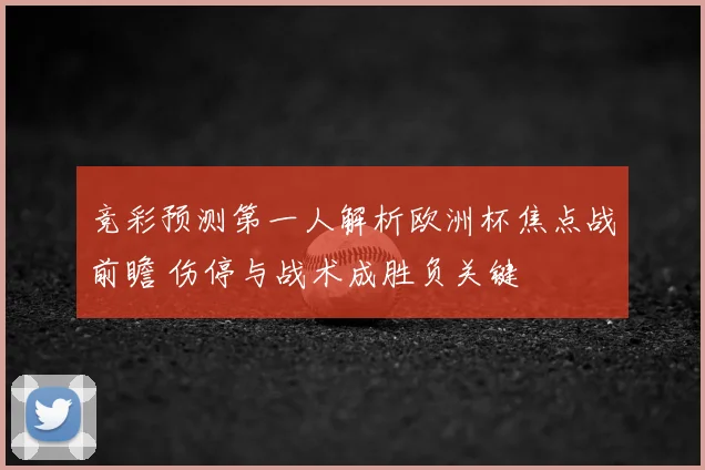 竞彩预测第一人解析欧洲杯焦点战前瞻 伤停与战术成胜负关键