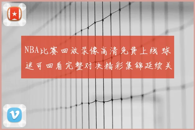 NBA比赛回放录像高清免费上线 球迷可回看完整对决精彩集锦延续关注