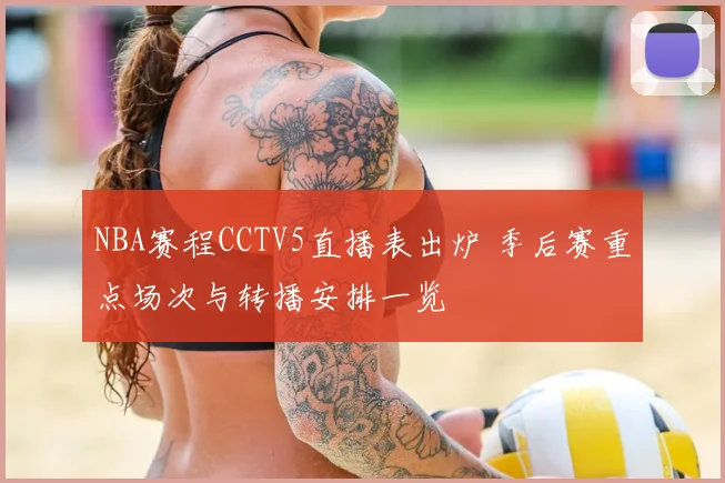 NBA赛程CCTV5直播表出炉 季后赛重点场次与转播安排一览