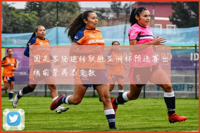 国足客场逆转取胜亚洲杯预选赛出线前景再添变数