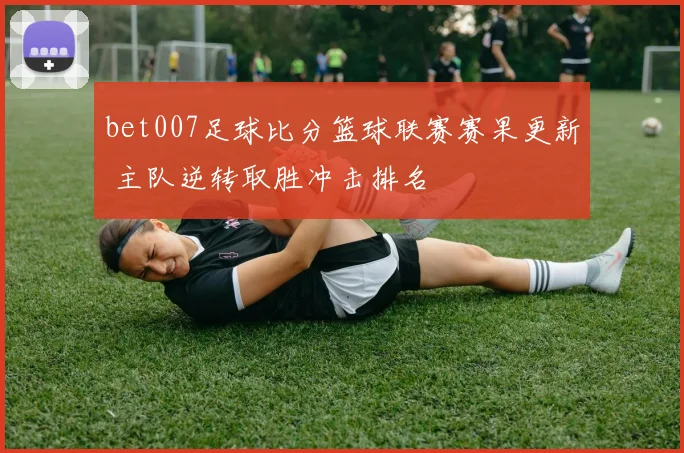 bet007足球比分篮球联赛赛果更新 主队逆转取胜冲击排名
