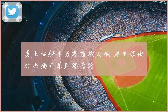 勇士快船季后赛首战打响 库里领衔对决揭开系列赛悬念