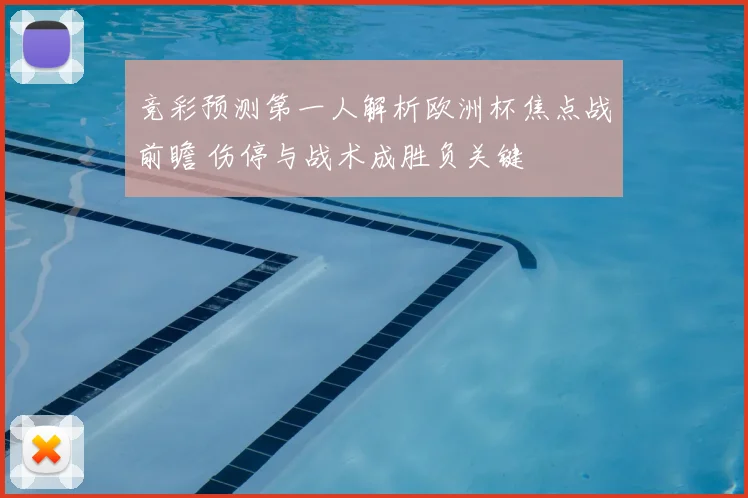 竞彩预测第一人解析欧洲杯焦点战前瞻 伤停与战术成胜负关键
