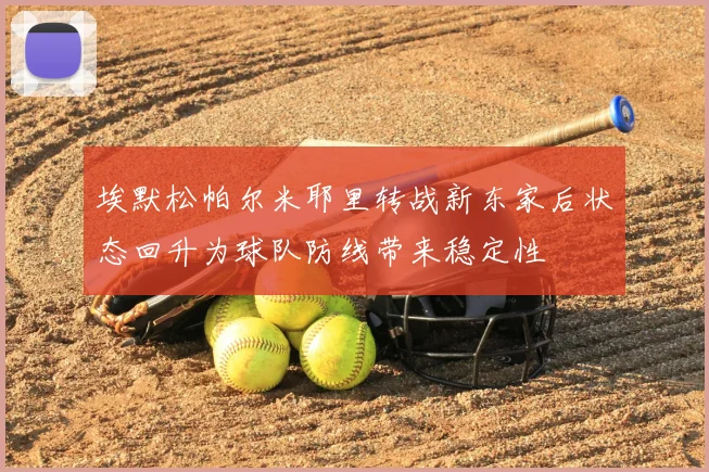 埃默松帕尔米耶里转战新东家后状态回升为球队防线带来稳定性