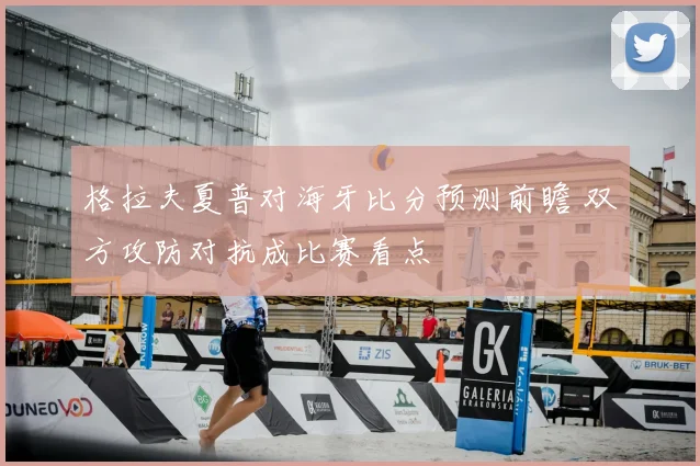 格拉夫夏普对海牙比分预测前瞻 双方攻防对抗成比赛看点