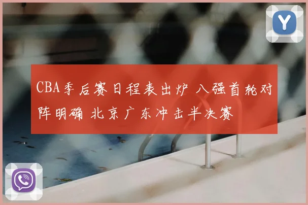 CBA季后赛日程表出炉 八强首轮对阵明确 北京广东冲击半决赛