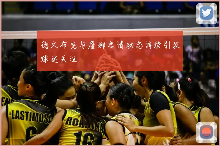 德文布克与詹娜恋情动态持续引发球迷关注