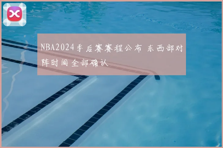 NBA2024季后赛赛程公布 东西部对阵时间全部确认