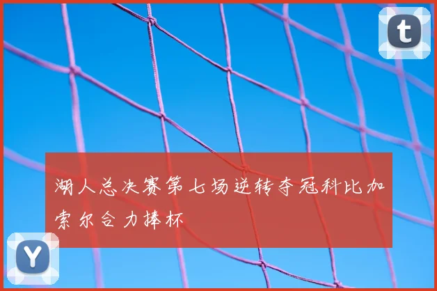 湖人总决赛第七场逆转夺冠科比加索尔合力捧杯