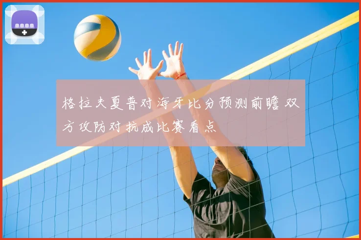 格拉夫夏普对海牙比分预测前瞻 双方攻防对抗成比赛看点