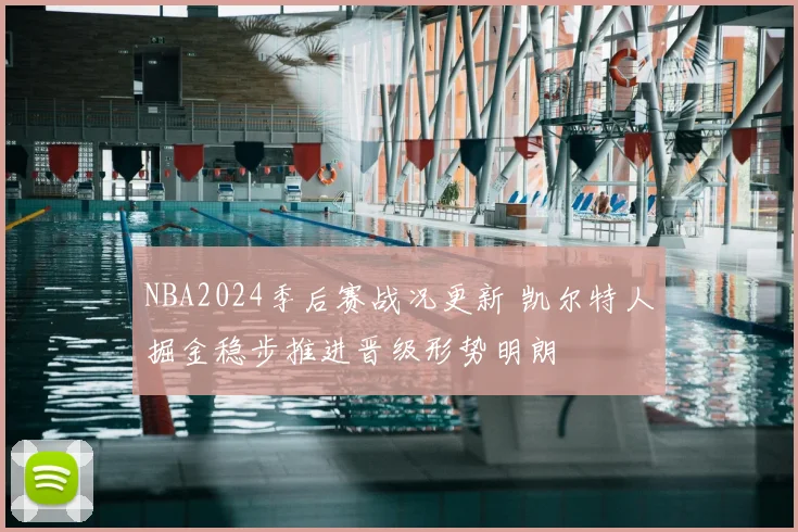 NBA2024季后赛战况更新 凯尔特人掘金稳步推进晋级形势明朗